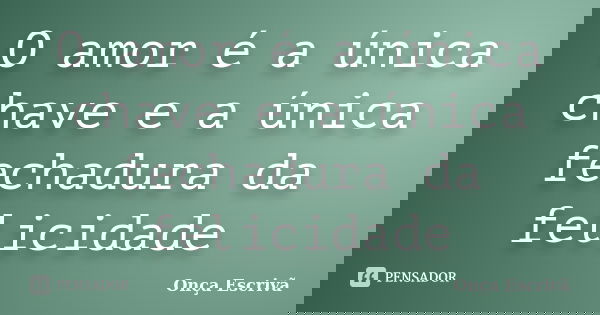 O amor é a única chave e a única fechadura da felicidade... Frase de Onça Escrivã.