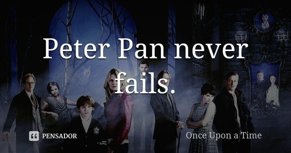 Peter Pan never fails.... Frase de Once Upon A Time.