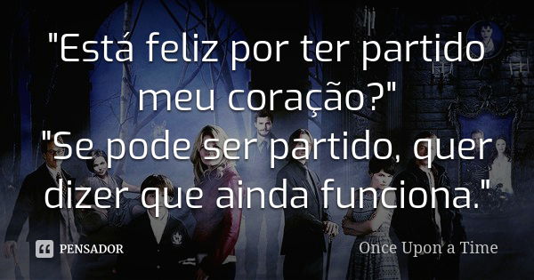 "Está feliz por ter partido meu coração?" "Se pode ser partido, quer dizer que ainda funciona."... Frase de Once Upon A Time.