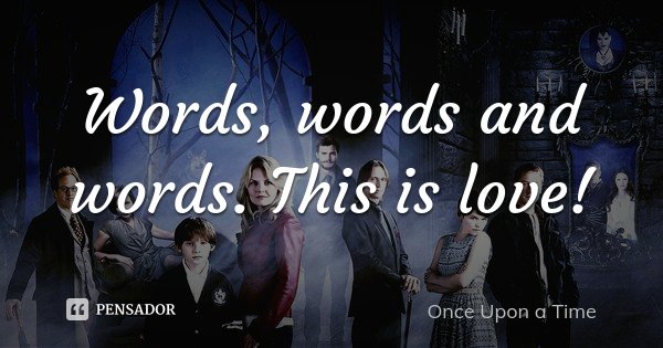 Words, words and words. This is love!... Frase de Once Upon a Time.