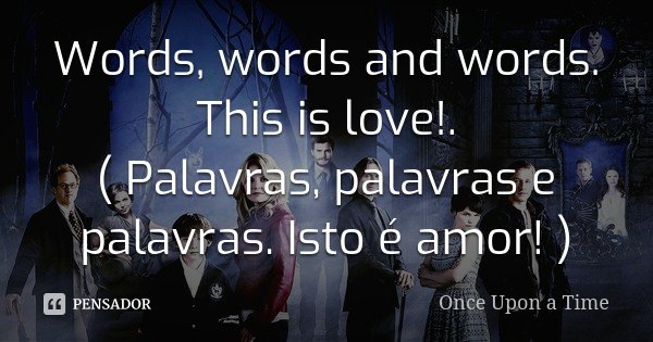 Words, words and words. This is love!. ( Palavras, palavras e palavras. Isto é amor! )... Frase de once upon a time.