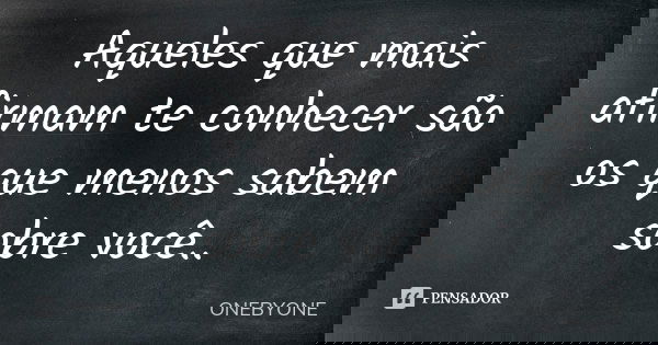 Aqueles que mais afirmam te conhecer são os que menos sabem sobre você..... Frase de ONEBYONE.