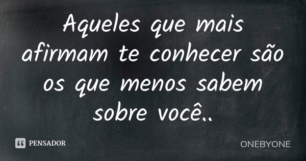 Aqueles que mais afirmam te conhecer são os que menos sabem sobre você..... Frase de ONEBYONE.