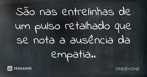 São nas entrelinhas de um pulso retalhado que se nota a ausência da empatia..... Frase de ONEBYONE.