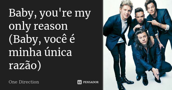 Baby, you're my only reason (Baby, você é minha única razão)... Frase de One Direction.