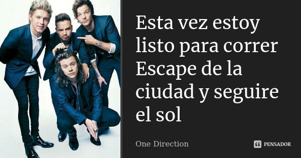 Esta vez estoy listo para correr Escape de la ciudad y seguire el sol... Frase de One Direction.