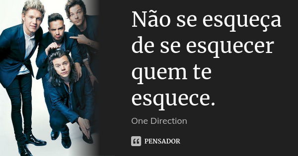 Não se esqueça de se esquecer quem te esquece.... Frase de One Direction.