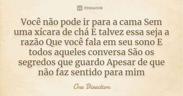 Você não pode ir para a cama Sem uma xícara de chá E talvez essa seja a razão Que você fala em seu sono E todos aqueles conversa São os segredos que guardo Apes... Frase de One Direction.