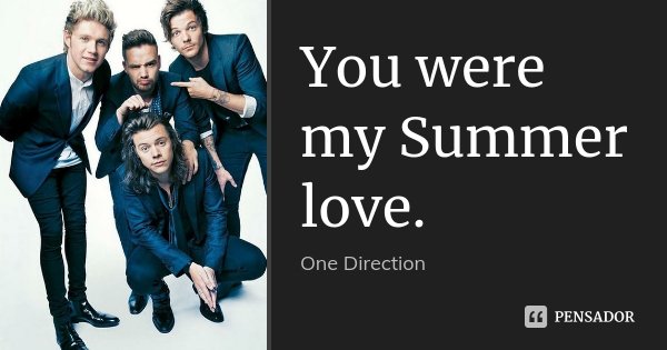 You were my Summer love.... Frase de One Direction.