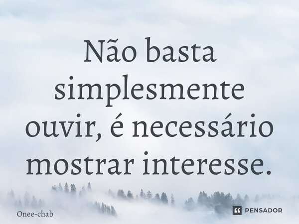 Não basta simplesmente ouvir, é necessário mostrar interesse.⁠... Frase de Onee-chan.
