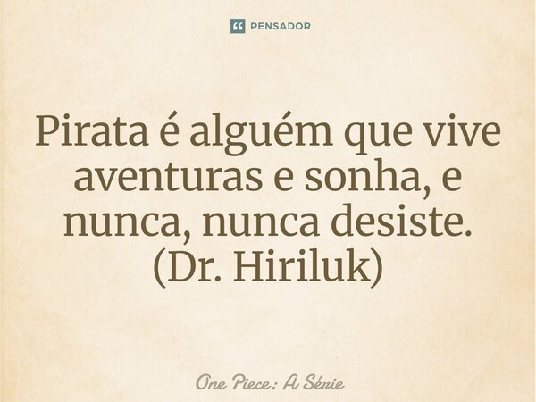 ⁠Pirata é alguém que vive aventuras e sonha, e nunca, nunca desiste. (Dr. Hiriluk)... Frase de One Piece: A Série.