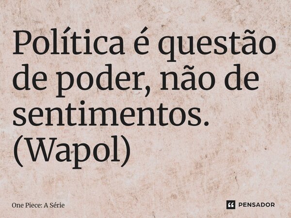 ⁠Política é questão de poder, não de sentimentos. (Wapol)... Frase de One Piece: A Série.