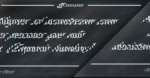 Milagres só acontecem com as pessoas que não desistem. (Emporio Ivankov)... Frase de One Piece.