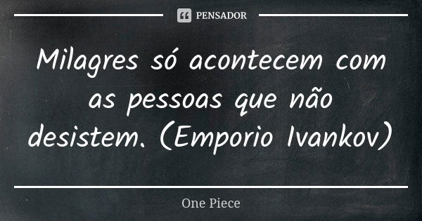 Milagres só acontecem com as pessoas que não desistem. (Emporio Ivankov)... Frase de One Piece.