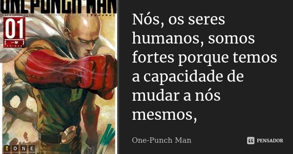 Nós, os seres humanos, somos fortes porque temos a capacidade de mudar a nós mesmos,... Frase de One-Punch Man.