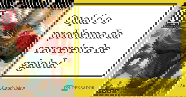Qual é o problema da carcereira de gaiola?... Frase de One-Punch Man.