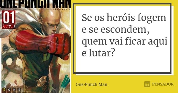 Se os heróis fogem e se escondem, quem vai ficar aqui e lutar?... Frase de One-Punch Man.