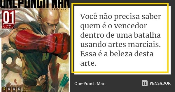 Você não precisa saber quem é o vencedor dentro de uma batalha usando artes marciais. Essa é a beleza desta arte.... Frase de One-Punch Man.