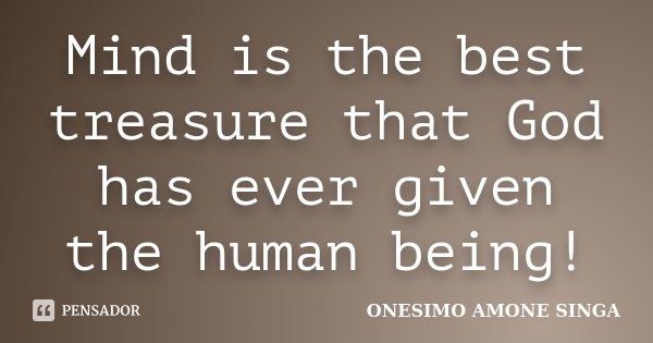 Mind is the best treasure that God has ever given the human being!... Frase de Onesimo Amone Singa.