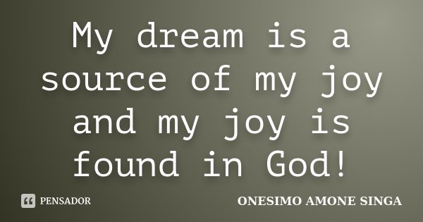 My dream is a source of my joy and my joy is found in God!... Frase de Onesimo Amone Singa.