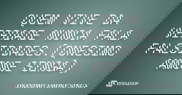 QUEM VIVE DA VERDADE NUNCA FALA FALSIDADES.(ONESIMO AMONE SINGA)... Frase de ONESIMO AMONE SINGA.