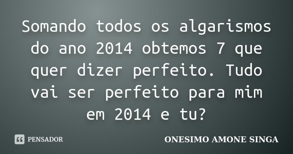 Somando todos os algarismos do ano 2014 obtemos 7 que quer dizer perfeito. Tudo vai ser perfeito para mim em 2014 e tu?... Frase de Onesimo Amone Singa.