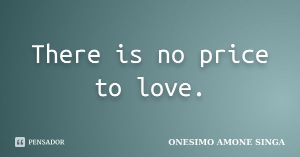 There is no price to love.... Frase de Onesimo Amone Singa.