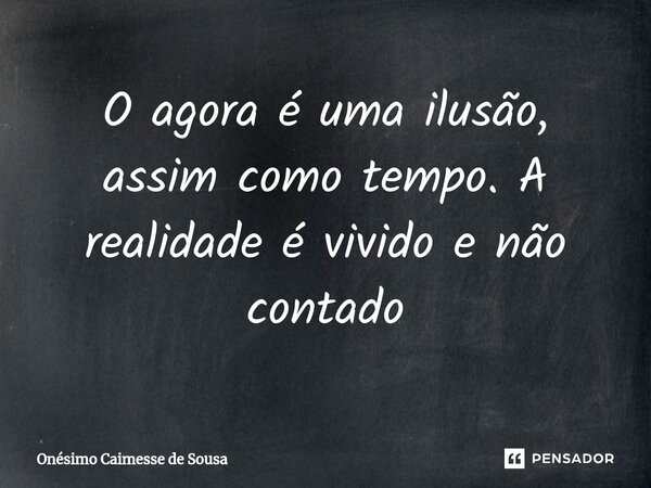 ⁠O agora é uma ilusão, assim como tempo. A realidade é vivido e não contado... Frase de Onésimo Caimesse de Sousa.