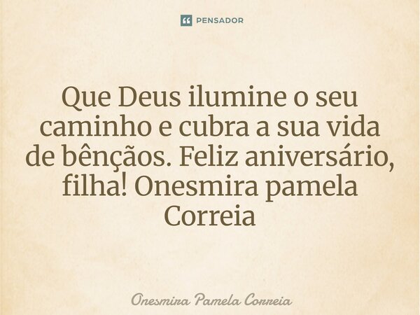 ⁠Que Deus ilumine o seu caminho e cubra a sua vida de bênçãos. Feliz aniversário, filha!Onesmira pamela Correia... Frase de Onesmira Pamela Correia.