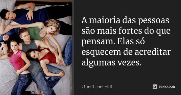 A maioria das pessoas são mais fortes do que pensam. Elas só esquecem de acreditar algumas vezes.... Frase de One Tree Hill.