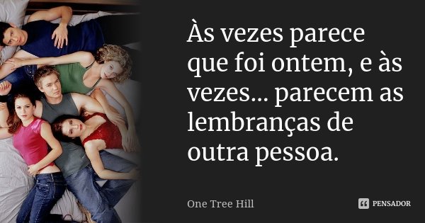 Às vezes parece que foi ontem, e às vezes… parecem as lembranças de outra pessoa.... Frase de One Tree Hill.