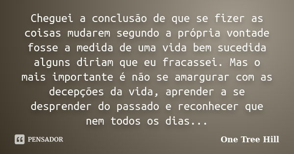 Cheguei a conclusão de que se fizer as coisas mudarem segundo a própria vontade fosse a medida de uma vida bem sucedida alguns diriam que eu fracassei. Mas o ma... Frase de One Tree Hill.