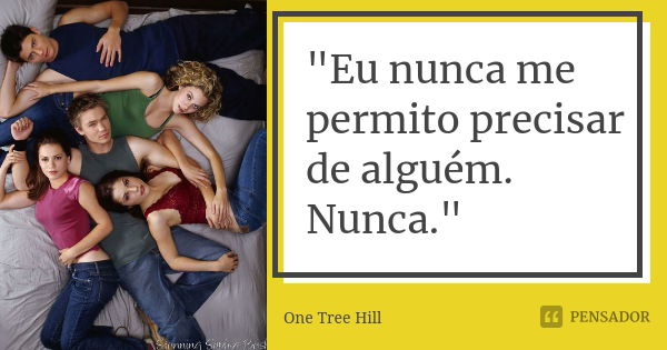 "Eu nunca me permito precisar de alguém. Nunca."... Frase de One Tree Hill.