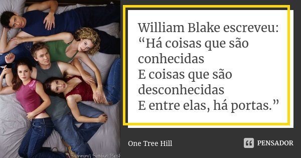William Blake escreveu: “Há coisas que são conhecidas E coisas que são desconhecidas E entre elas, há portas.”... Frase de One Tree Hill.
