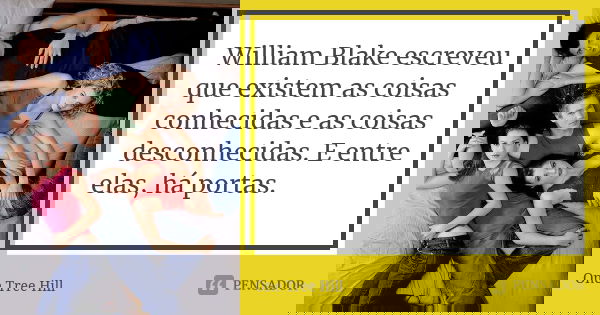 William Blake escreveu que existem as coisas conhecidas e as coisas desconhecidas. E entre elas, há portas.... Frase de One Tree Hill.
