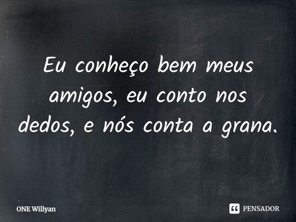 ⁠Eu conheço bem meus amigos, eu conto nos dedos, e nós conta a grana.... Frase de ONE Willyan.