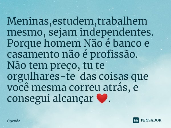 ⁠Meninas,estudem,trabalhem mesmo, sejam independentes. Porque homem Não é banco e casamento não é profissão. Não tem preço, tu te orgulhares-te das coisas que v... Frase de Oneyda.