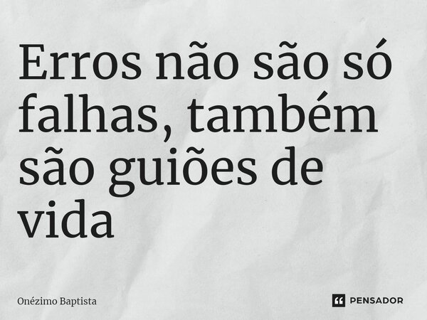 Erros não são só falhas, também são guiãos de vida ⁠... Frase de Onézimo Baptista.