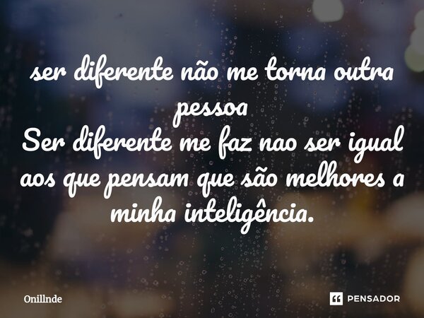 ⁠ser diferente não me torna outra pessoa Ser diferente me faz nao ser igual aos que pensam que são melhores a minha inteligência.... Frase de Onillnde.
