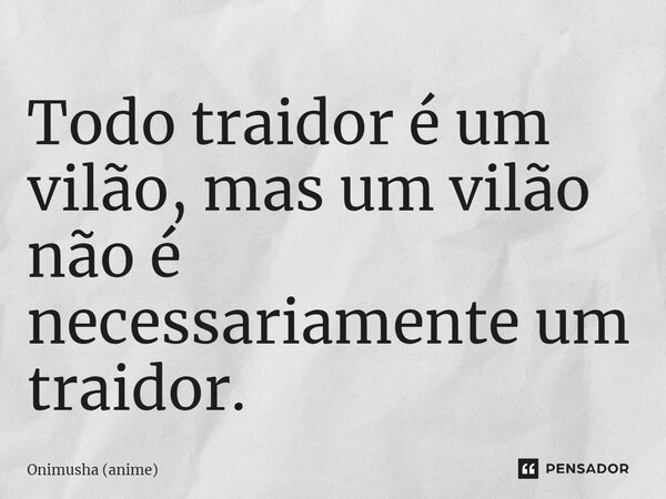 ⁠Todo traidor é um vilão, mas um vilão não é necessariamente um traidor.... Frase de Onimusha (anime).