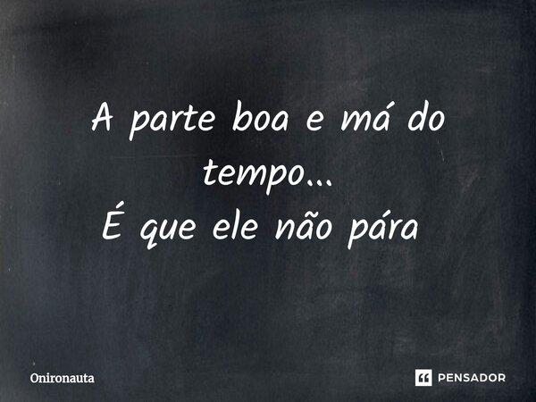 A parte boa e má do tempo... É que ele não pára ⁠... Frase de Onironauta.