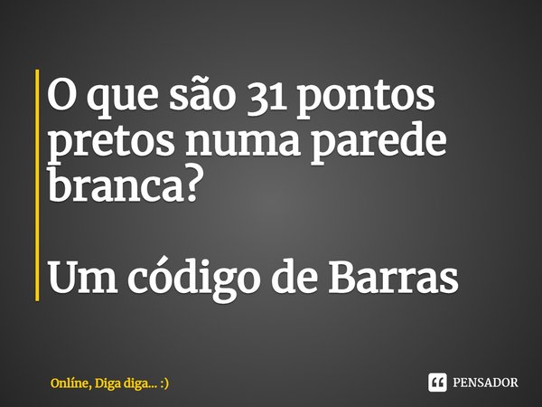 ⁠O que são 31 pontos pretos numa parede branca? Um código de Barras... Frase de Onlíne, Diga diga... :).