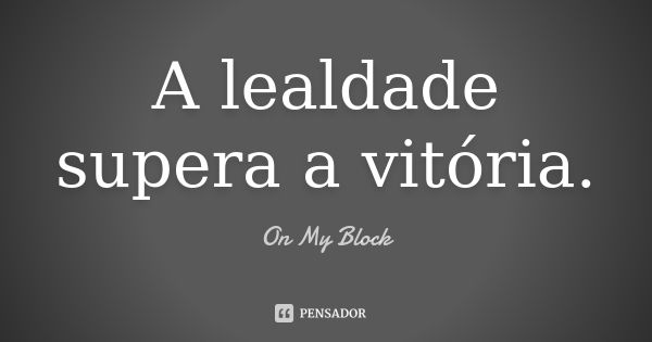 A lealdade supera a vitória.... Frase de On My Block.