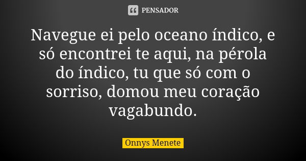 Navegue ei pelo oceano índico, e só encontrei te aqui, na pérola do índico, tu que só com o sorriso, domou meu coração vagabundo.... Frase de Onnys Menete.