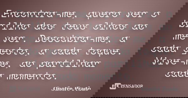 Encontra-me, quero ver o brilho dos teus olhos ao me ver. Descubra-me, a cada gesto, a cada toque. Vive-me, ao partilhar cada momento.... Frase de Onofre Prado.