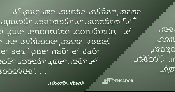O que me custa olhar para aquela estrela e sonhar? É nela que encontro conforto, é como se olhasse para você, porque sei que não é tão fácil, mais creio que não... Frase de Onofre Prado.