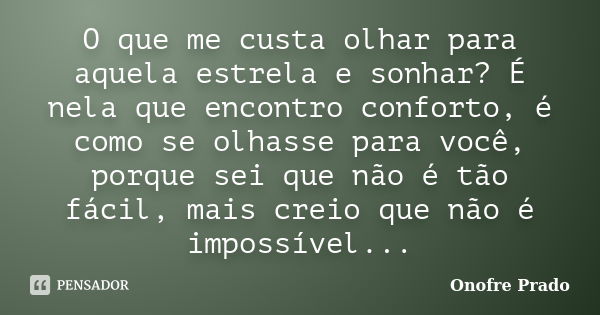 O que me custa olhar para aquela estrela e sonhar? É nela que encontro conforto, é como se olhasse para você, porque sei que não é tão fácil, mais creio que não... Frase de Onofre Prado.