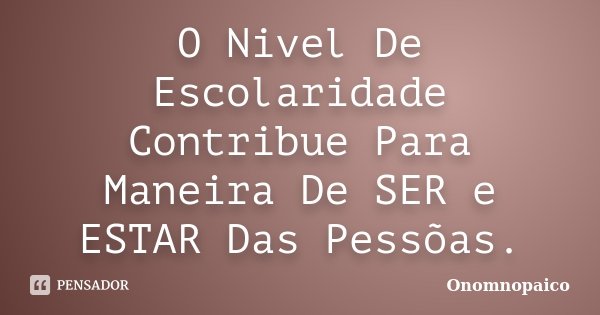 O Nivel De Escolaridade Contribue Para Maneira De SER e ESTAR Das Pessõas.... Frase de Onomnopaico.