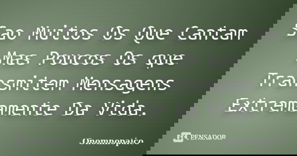 Sao Muitos Os Que Cantam Mas Poucos Os que Transmitem Mensagens Extremamente Da Vida.... Frase de Onomnopaico.