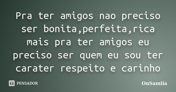 Pra ter amigos nao preciso ser bonita,perfeita,rica mais pra ter amigos eu preciso ser quem eu sou ter carater respeito e carinho... Frase de OnSamiia.